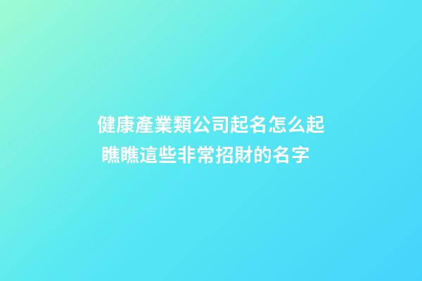 健康產業類公司起名怎么起 瞧瞧這些非常招財的名字-第1張-公司起名-玄機派